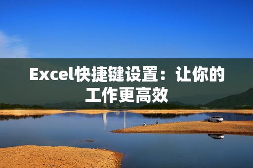 Excel快捷键设置：让你的工作更高效