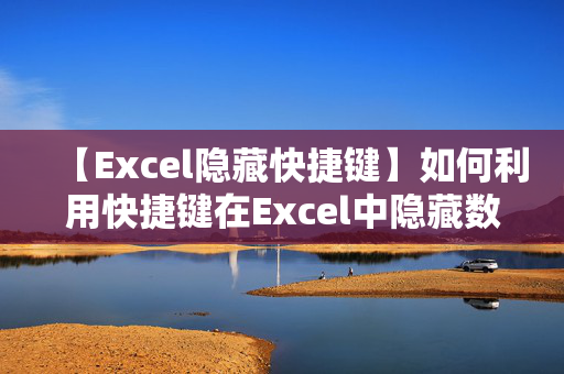 【Excel隐藏快捷键】如何利用快捷键在Excel中隐藏数据？