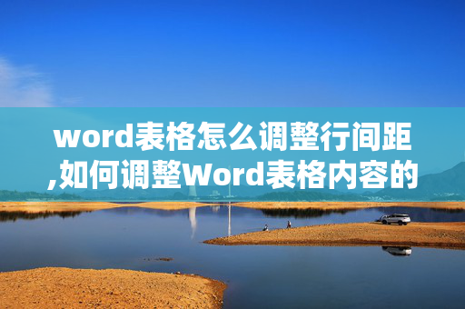 word表格怎么调整行间距,如何调整Word表格内容的行距