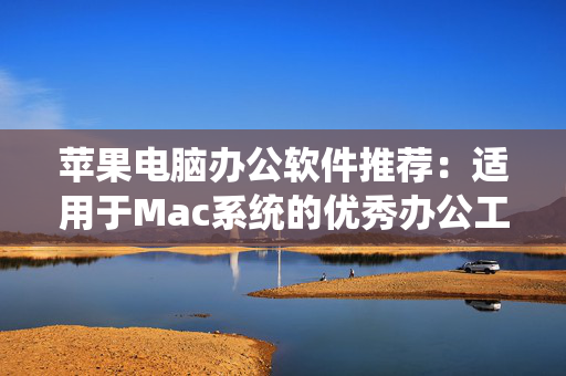 苹果电脑办公软件推荐：适用于Mac系统的优秀办公工具