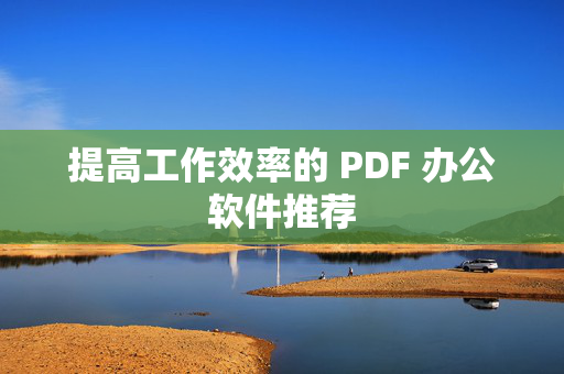 提高工作效率的 PDF 办公软件推荐