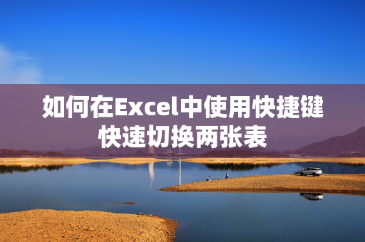 如何在Excel中使用快捷键快速切换两张表