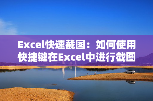 Excel快速截图：如何使用快捷键在Excel中进行截图