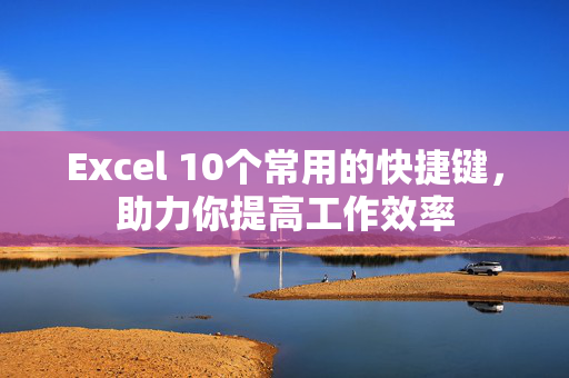 Excel 10个常用的快捷键，助力你提高工作效率