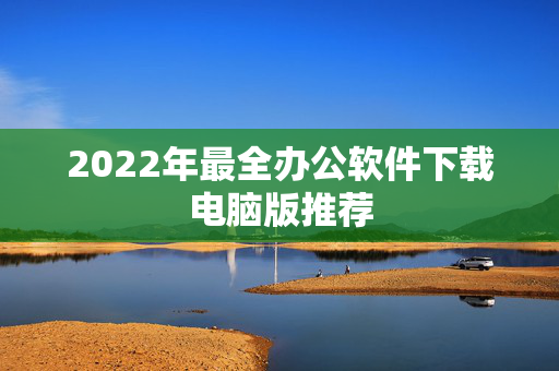 2022年最全办公软件下载电脑版推荐