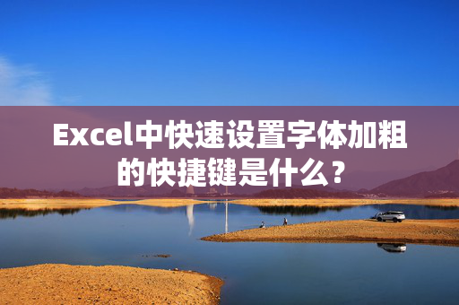 Excel中快速设置字体加粗的快捷键是什么？