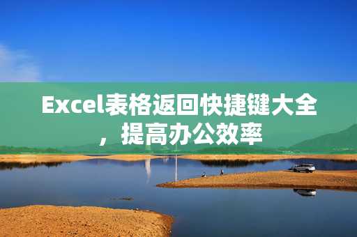 Excel表格返回快捷键大全，提高办公效率