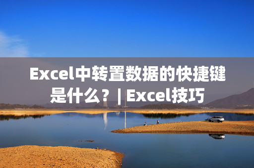 Excel中转置数据的快捷键是什么？| Excel技巧