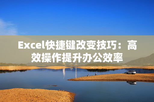 Excel快捷键改变技巧：高效操作提升办公效率