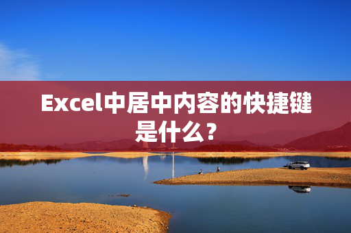 Excel中居中内容的快捷键是什么？