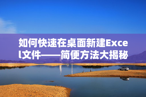 如何快速在桌面新建Excel文件——简便方法大揭秘