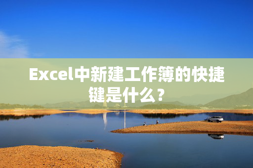 Excel中新建工作簿的快捷键是什么？