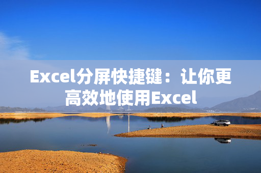 Excel分屏快捷键：让你更高效地使用Excel