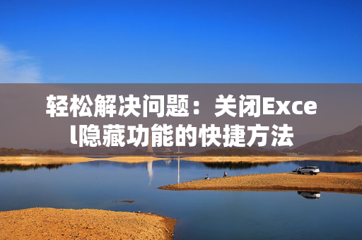 轻松解决问题：关闭Excel隐藏功能的快捷方法