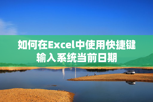 如何在Excel中使用快捷键输入系统当前日期