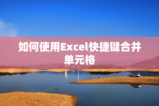 如何使用Excel快捷键合并单元格