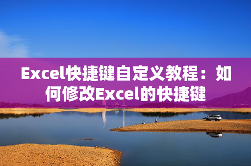 Excel快捷键自定义教程：如何修改Excel的快捷键