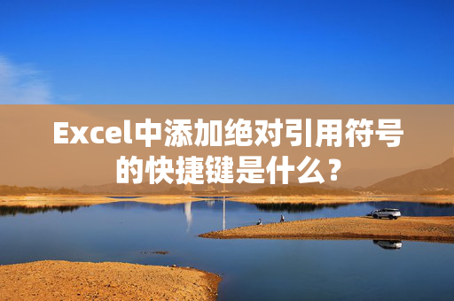 Excel中添加绝对引用符号的快捷键是什么？