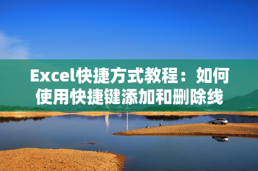 Excel快捷方式教程：如何使用快捷键添加和删除线