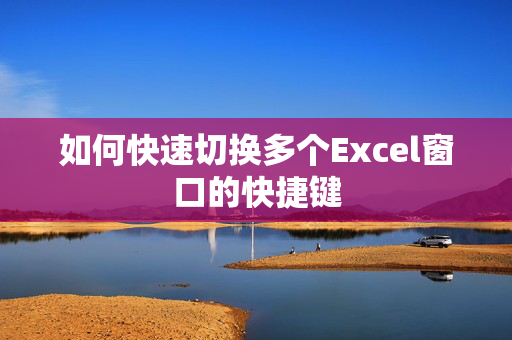 如何快速切换多个Excel窗口的快捷键