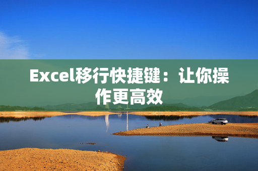 Excel移行快捷键：让你操作更高效