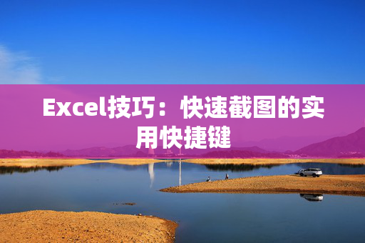 Excel技巧：快速截图的实用快捷键