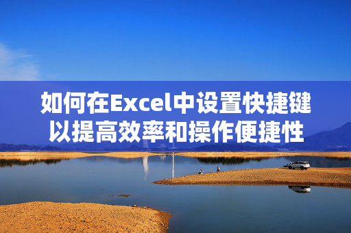 如何在Excel中设置快捷键以提高效率和操作便捷性