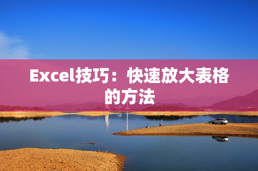 Excel技巧：快速放大表格的方法