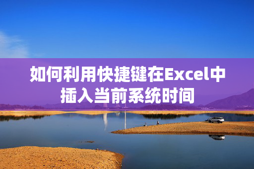 如何利用快捷键在Excel中插入当前系统时间