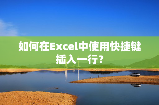 如何在Excel中使用快捷键插入一行？