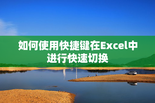 如何使用快捷键在Excel中进行快速切换