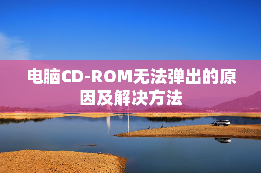 电脑CD-ROM无法弹出的原因及解决方法