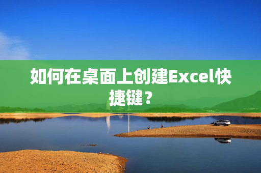 如何在桌面上创建Excel快捷键？