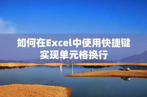 如何在Excel中使用快捷键实现单元格换行