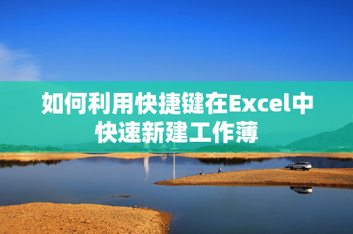 如何利用快捷键在Excel中快速新建工作薄