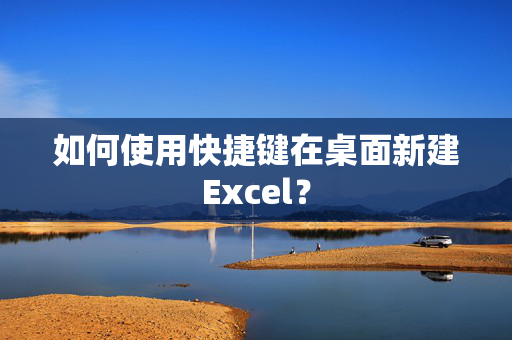 如何使用快捷键在桌面新建Excel？