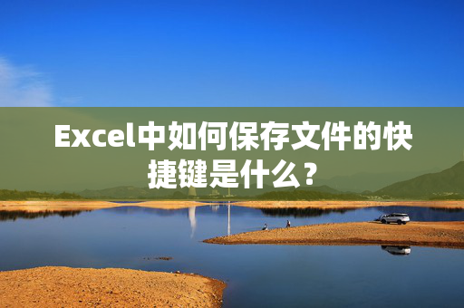 Excel中如何保存文件的快捷键是什么？