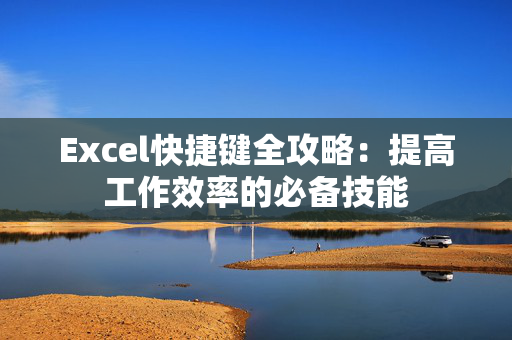 Excel快捷键全攻略：提高工作效率的必备技能