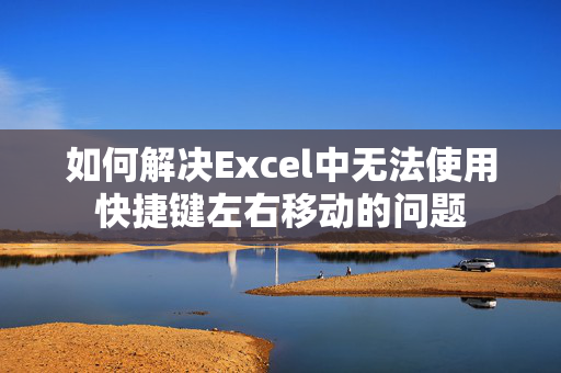 如何解决Excel中无法使用快捷键左右移动的问题