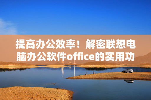 提高办公效率！解密联想电脑办公软件office的实用功能