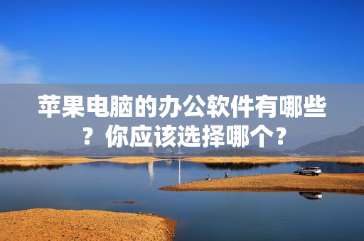 苹果电脑的办公软件有哪些？你应该选择哪个？