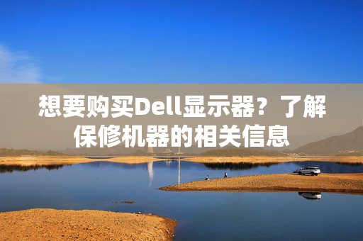 想要购买Dell显示器？了解保修机器的相关信息