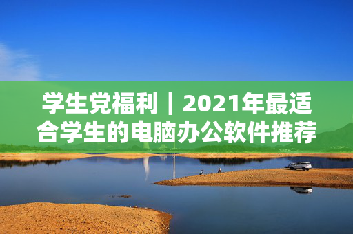 学生党福利｜2021年最适合学生的电脑办公软件推荐