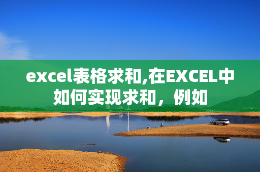 excel表格求和,在EXCEL中如何实现求和，例如