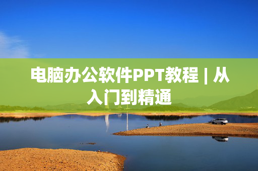 电脑办公软件PPT教程 | 从入门到精通