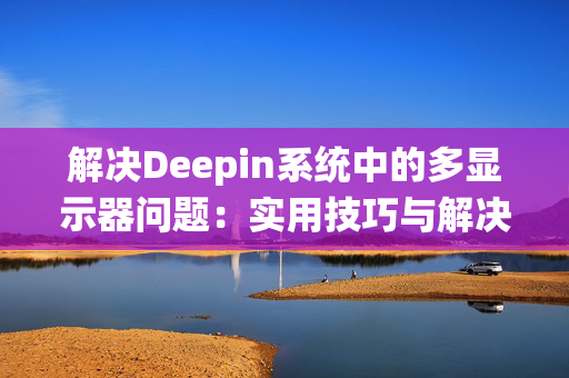 解决Deepin系统中的多显示器问题：实用技巧与解决方法