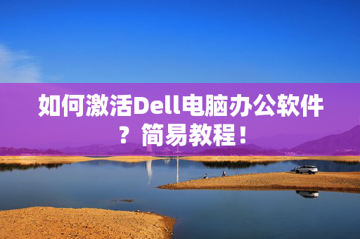 如何激活Dell电脑办公软件？简易教程！