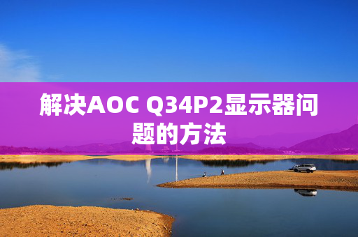 解决AOC Q34P2显示器问题的方法