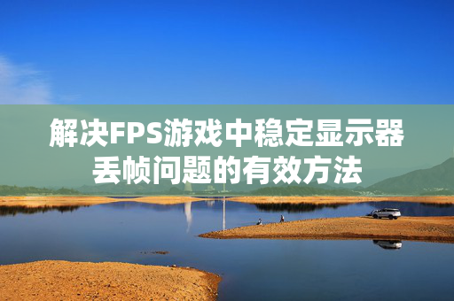 解决FPS游戏中稳定显示器丢帧问题的有效方法