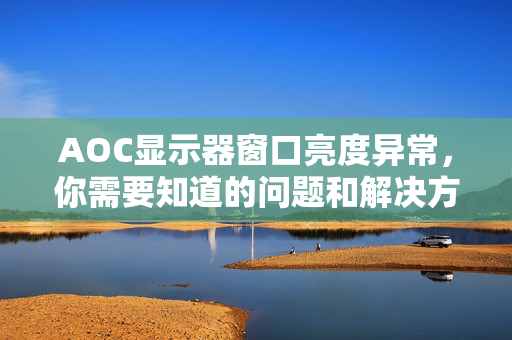 AOC显示器窗口亮度异常，你需要知道的问题和解决方法